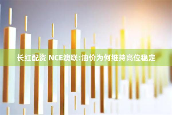 长红配资 NCE澳联:油价为何维持高位稳定