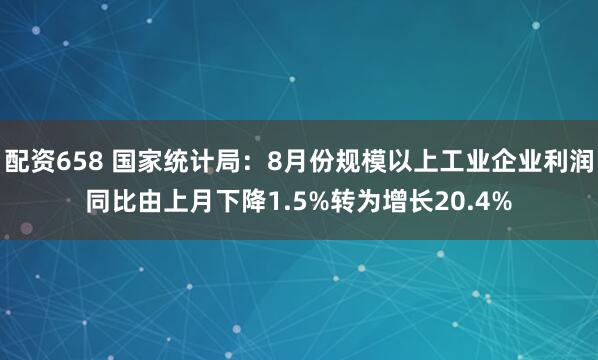 配资658 国家统计局：8月份规模以上工业企业利润同比由上月下降1.5%转为增长20.4%