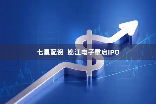 七星配资  锦江电子重启IPO