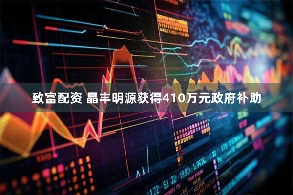 致富配资 晶丰明源获得410万元政府补助