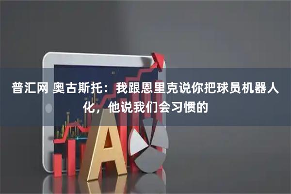 普汇网 奥古斯托：我跟恩里克说你把球员机器人化，他说我们会习惯的