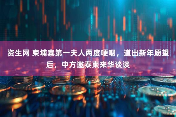 资生网 柬埔寨第一夫人两度哽咽，道出新年愿望后，中方邀泰柬来华谈谈